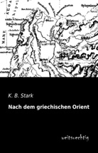 K B Stark, K. B. Stark - Nach dem griechischen Orient
