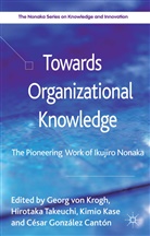 Cesar Gonzalez Canton, César González Cantón, Kimi Kase, Kimio Kase, Kimio Gonzalez Canton Kase, Georg Von Takeuchi Krogh... - Towards Organizational Knowledge