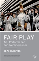 J Harvie, J. Harvie, Jen Harvie - Fair Play: Art, Performance and Neoliberalism