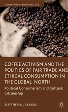 E. Lekakis, Eleftheria Lekakis, Eleftheria J Lekakis, Eleftheria J. Lekakis - Coffee Activism Politics of Fair Trade Ethical Consumption in Global