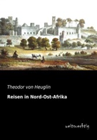 Theodor Von Heuglin, Theodor Von Heuglin - Reisen in Nord-Ost-Afrika