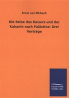 Ernst von Mirbach - Die Reise des Kaisers und der Kaiserin nach Palästina: Drei Vorträge