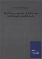 Ferdinand Fischer - Die Verwertung der Städtischen und Industrie-Abfallstoffe
