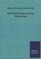 Wilhelm E. von Ketteler, Wilhelm Emmanuel Freiherr Von Ketteler, Wilhelm Emmanuel Von Ketteler - Die Arbeiterfrage und das Christentum