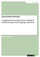 Vicente Beltrán-Palanques - A suggested lesson plan for the teaching of refusal strategies in the language classroom