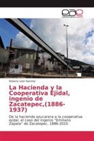 Roberto León Ramírez - La Hacienda y la Cooperativa Ejidal, ingenio de Zacatepec,(1886-1937)