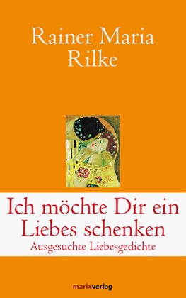 Rainer M Rilke, Rainer Maria Rilke, Schneider Adrienne - Ich möchte Dir ein Liebes schenken - Ausgesuchte Liebesgedichte