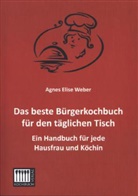 Agnes E. Weber, Agnes Elise Weber - Das beste Bürgerkochbuch für den täglichen Tisch