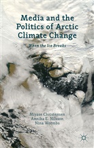 Miyase Christensen, Miyase Nilsson Christensen, Annika E. Nilsson, M. Christensen, Miyase Christensen, Annik E Nilsson... - Media and the Politics of Arctic Climate Change