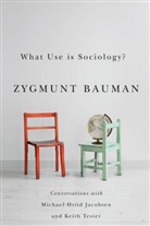 Z Bauman, Zygmun Bauman, Zygmunt Bauman, Zygmunt (Universities of Leeds and Warsaw) Bauman, Zygmunt Jacobsen Bauman, Michael Hviid Jacobsen... - What Use Is Sociology Conversations With Michael Hviid Jacobsen and