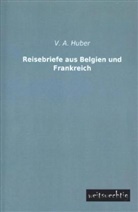 V A Huber, V. A. Huber - Reisebriefe aus Belgien und Frankreich