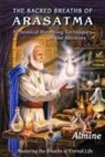 Almine - The Sacred Breaths of Arasatma: Alchemical Breathing Techniques of the Ancients--Mastering the Breaths of Eternal Life