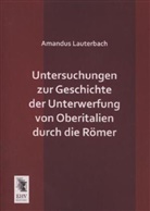 Amandus Lauterbach - Untersuchungen zur Geschichte der Unterwerfung von Oberitalien durch die Römer