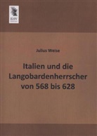 Julius Weise - Italien und die Langobardenherrscher von 568 bis 628