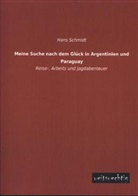 Hans Schmidt - Meine Suche nach dem Glück in Argentinien und Paraguay