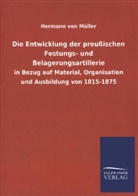 Hermann von Müller - Die Entwicklung der preußischen Festungs- und Belagerungsartillerie in Bezug auf Material, Organisation und Ausbildung von 1815-1875