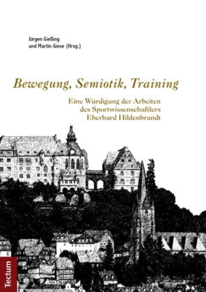 Martin Giese, Jürgen Gießing, Giese, Giese, Martin Giese, … - Bewegung, Semiotik, Training Eine Würdigung der Arbeiten des Sportwissenschaftlers Eberhard Hildenbrandt