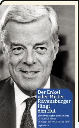 Maie, Otto Maier, Otto J Maier, Otto J. Maier, Otto Julius Maier, … - Der Enkel oder Mister Ravensburger fängt den Hut Eine Unternehmergeschichte. Otto Julius Maier im Gespräch mit Andrea Reidt