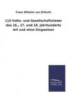 Franz W. Frhr. von Ditfurth, Franz Wilhelm Von Ditfurth - 110 Volks- und Gesellschaftslieder des 16., 17. und 18. Jahrhunderts mit und ohne Singweisen