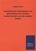 Ludwig Häcker - Amerikanische Reiseskizzen aus dem Gebiete der Technik, Landwirtschaft und des sozialen Lebens