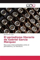 Julio Martinez López - El periodismo literario de Gabriel García Márquez