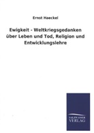 Ernst Haeckel - Ewigkeit - Weltkriegsgedanken über Leben und Tod, Religion und Entwicklungslehre