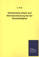 A Fick, A. Fick, Adolf Fick - Mechanische Arbeit und Wärmeentwickung bei der Muskeltätigkeit