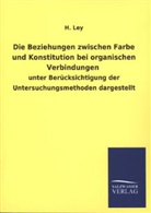 H Ley, H. Ley - Die Beziehungen zwischen Farbe und Konstitution bei organischen Verbindungen