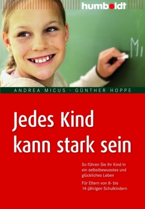 Günther Hoppe, Andre Micus, Andrea Micus - Jedes Kind kann stark sein - So führen Sie Ihr Kind in ein selbstbewusstes und glückliches Leben. Für Eltern von 8- bis 14-jährigen Schulkindern