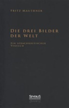 Fritz Mauthner - Die drei Bilder der Welt - ein sprachkritischer Versuch