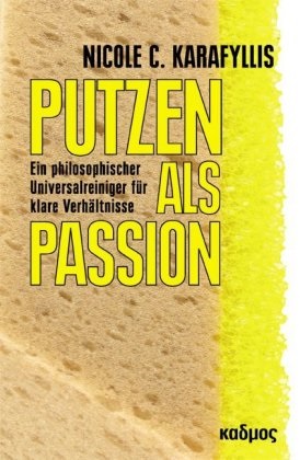 Nicole C Karafyllis, Nicole C. Karafyllis, Nicole Chr. Karafyllis - Putzen als Passion - Ein philosophischer Universalreiniger für klare Verhältnisse