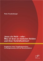 Peter Freudenberger - Jesus als Held oder: Was ist dran an medialen Helden und ihrer Vorbildfunktion?