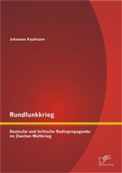 Johannes Kaufmann - Rundfunkkrieg: Deutsche und britische Radiopropaganda im Zweiten Weltkrieg