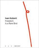Ivan Kozaric, Patrizia Dander, München Haus der Kunst, Radmila Ivan Kozaric - Ivan Kozaric. Freedom is a Rare Bird