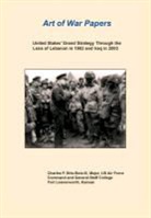 Charles P. Bris- Bois, Combat Studies Institute Press - United States Grand Strategy Through the Lens of Lebanon in 1983 and Iraq in 2003 (Art of War Papers series)