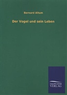 Bernard Altum - Der Vogel und sein Leben