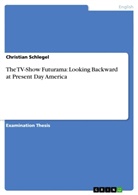 Christian Schlegel - The TV-Show Futurama: Looking Backward at Present Day America