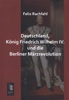Felix Rachfahl - Deutschland, König Friedrich Wilhelm IV. und die Berliner Märzrevolution