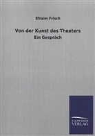 Efraim Frisch - Von der Kunst des Theaters
