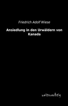 Friedrich Adolf Wiese - Ansiedlung in den Urwäldern von Kanada