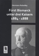 Hermann Robolsky - Fürst Bismarck unter drei Kaisern 1884 - 1888