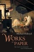 Michael Holroyd - Works on Paper The Craft of Biography and Autobiography