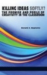 Ronald A. Beghetto - Killing Ideas Softly? the Promise and Perils of Creativity in the Classroom (Hc)