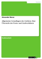 Alexander Muras - Allgemeine Grundlagen des Gießens. Eine Übersicht der Form- und Gießverfahren