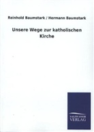 Hermann Baumstark, Reinhol Baumstark, Reinhold Baumstark, Reinhold Baumstark Baumstark, Reinhold; Baumstark Baumstark - Unsere Wege zur katholischen Kirche
