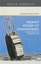 C Kihato, C. Kihato, Caroline Wanjiku Kihato - Migrant Women of Johannesburg