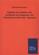 Reinhold Baumstark - Isabella von Castilien und Ferdinand von Aragonien, die "katholischen Herrscher" Spaniens