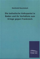 Reinhold Baumstark - Die katholische Volkspartei in Baden und ihr Verhältnis zum Kriege gegen Frankreich