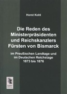 Horst Kohl - Die Reden des Ministerpräsidenten und Reichskanzlers Fürsten von Bismarck im Preußischen Landtage und im Deutschen Reichstage 1873 bis 1876