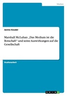 Janine Knodel - Marshall McLuhan "Das Medium ist die Botschaft"  und seine Auswirkungen auf die Gesellschaft